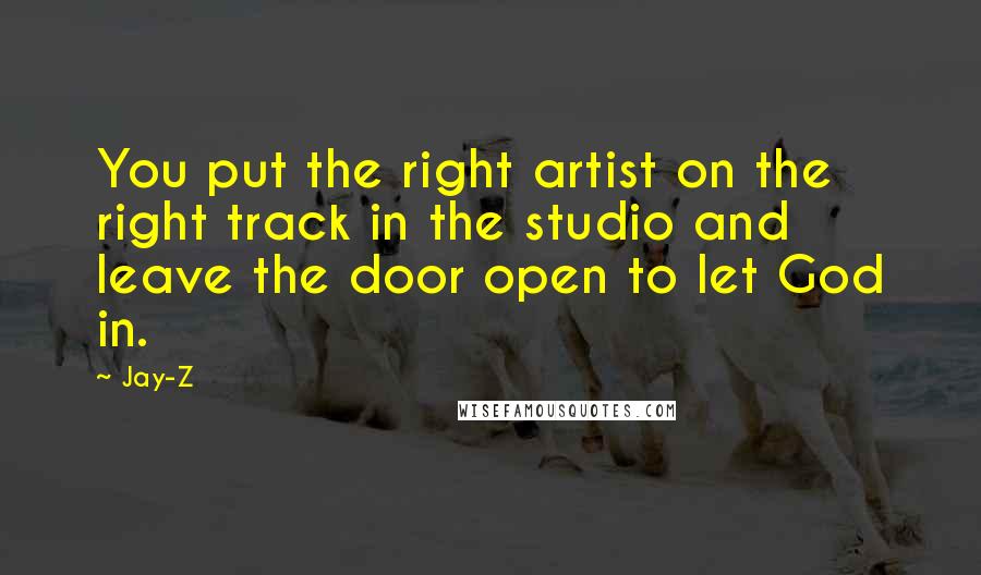 Jay-Z Quotes: You put the right artist on the right track in the studio and leave the door open to let God in.