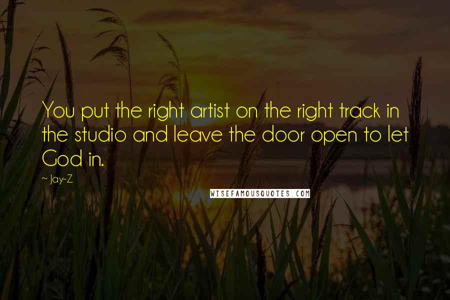 Jay-Z Quotes: You put the right artist on the right track in the studio and leave the door open to let God in.
