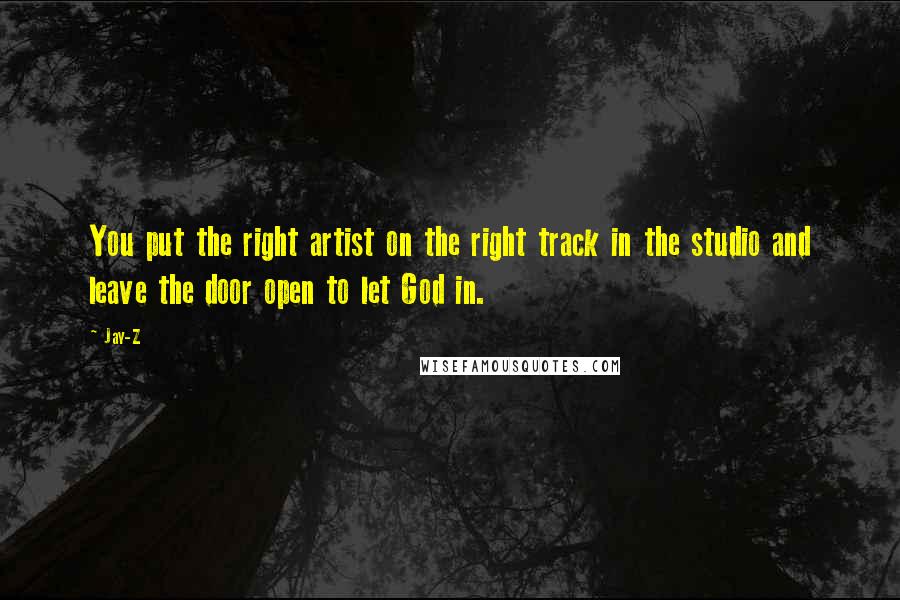 Jay-Z Quotes: You put the right artist on the right track in the studio and leave the door open to let God in.