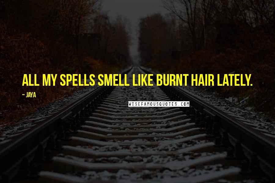 Jaya Quotes: All my spells smell like burnt hair lately.