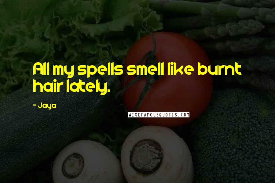 Jaya Quotes: All my spells smell like burnt hair lately.