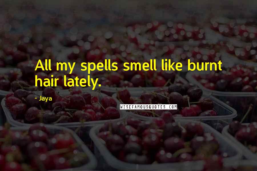 Jaya Quotes: All my spells smell like burnt hair lately.