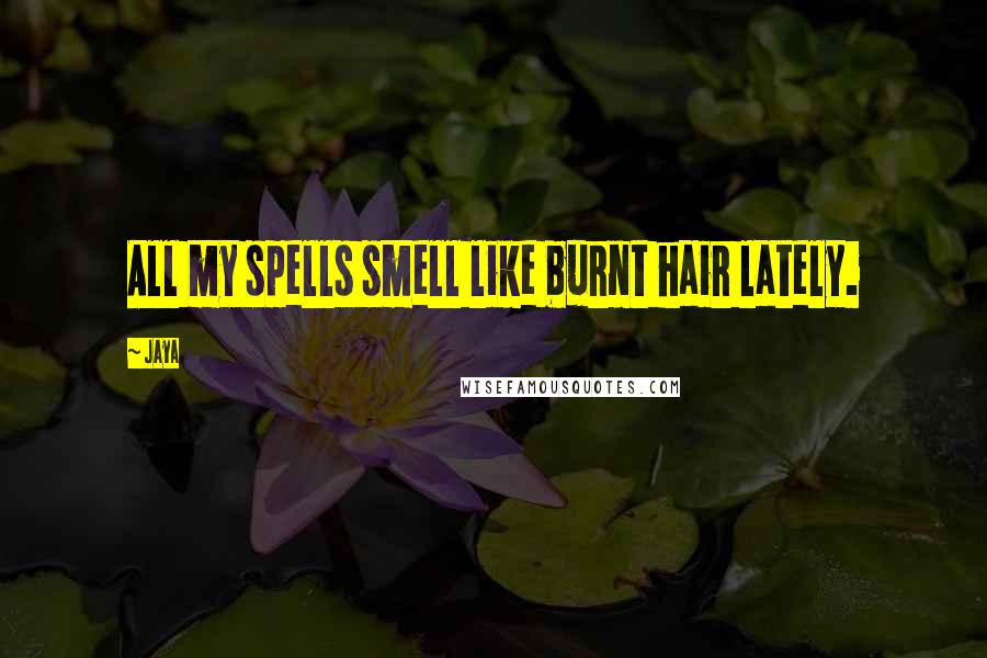 Jaya Quotes: All my spells smell like burnt hair lately.