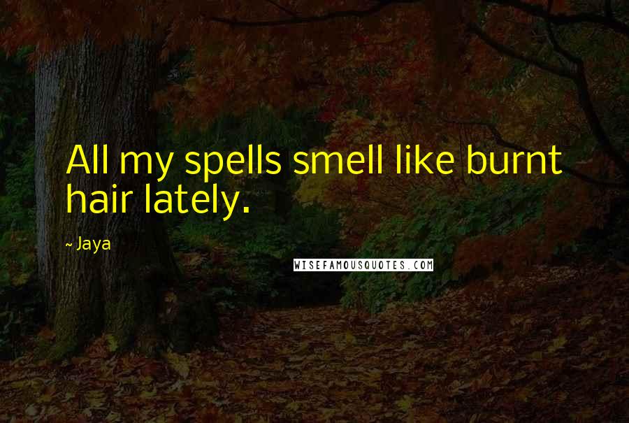 Jaya Quotes: All my spells smell like burnt hair lately.