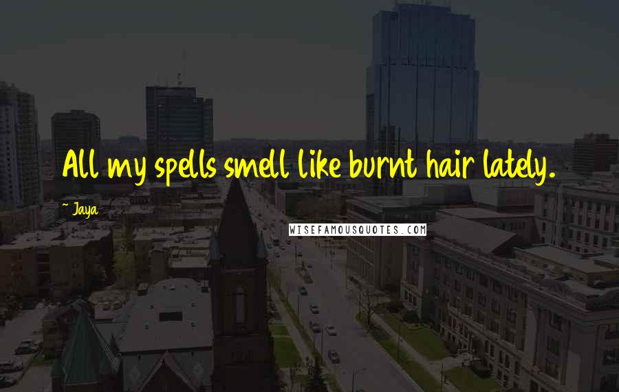 Jaya Quotes: All my spells smell like burnt hair lately.