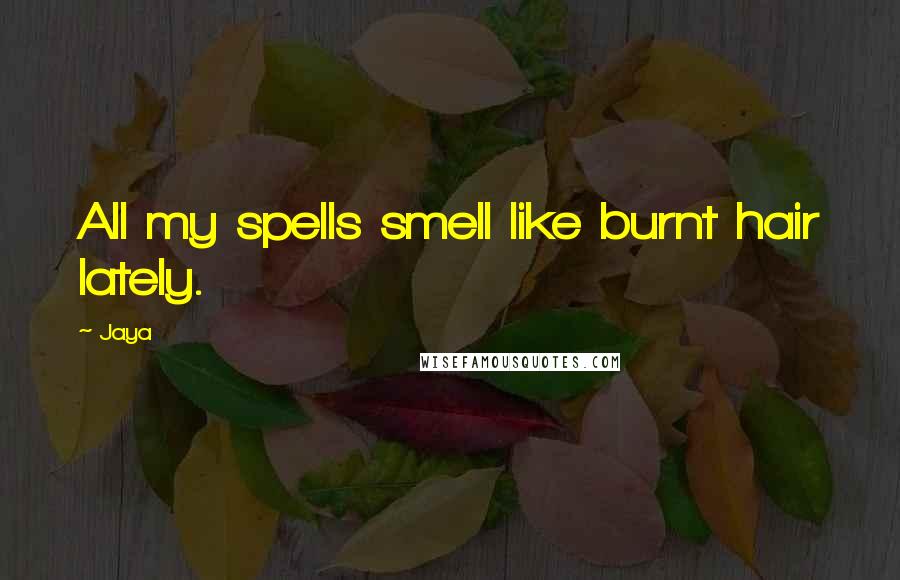 Jaya Quotes: All my spells smell like burnt hair lately.