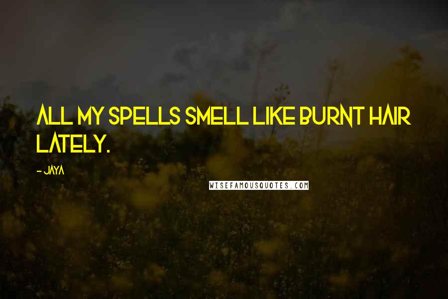 Jaya Quotes: All my spells smell like burnt hair lately.