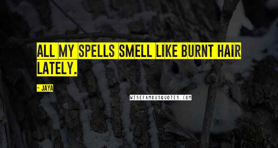 Jaya Quotes: All my spells smell like burnt hair lately.