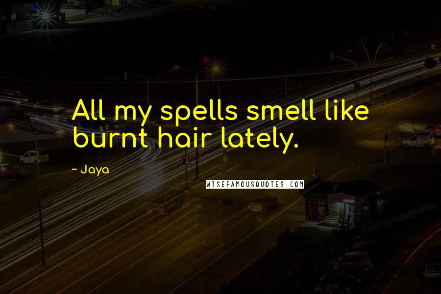 Jaya Quotes: All my spells smell like burnt hair lately.