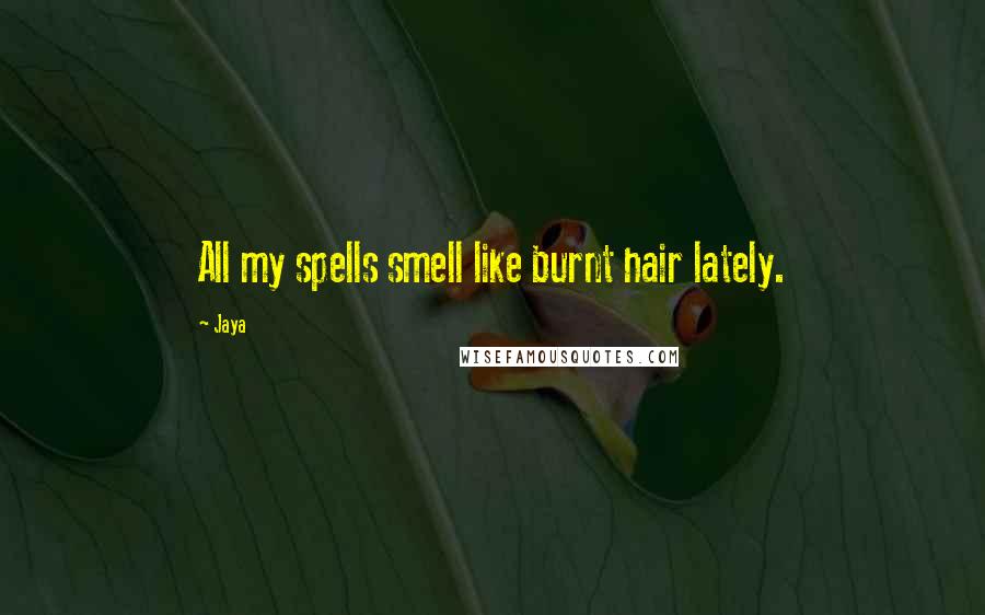 Jaya Quotes: All my spells smell like burnt hair lately.