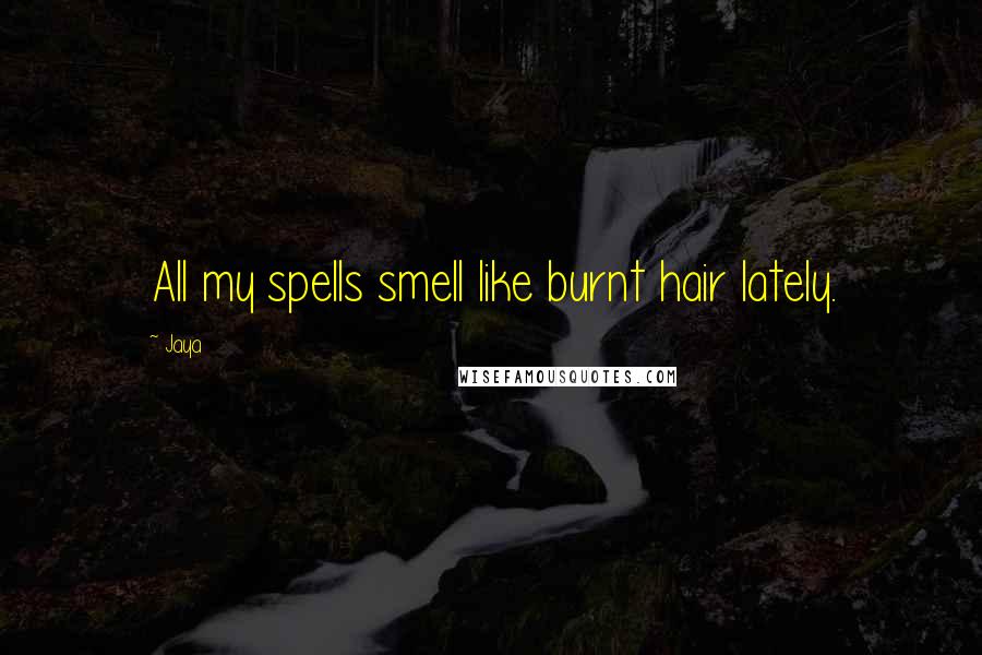 Jaya Quotes: All my spells smell like burnt hair lately.