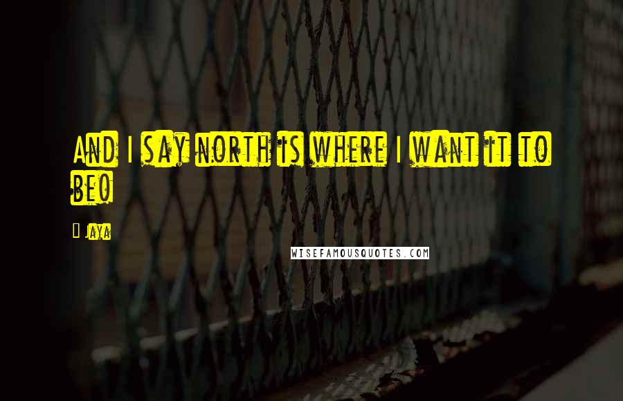 Jaya Quotes: And I say north is where I want it to be!