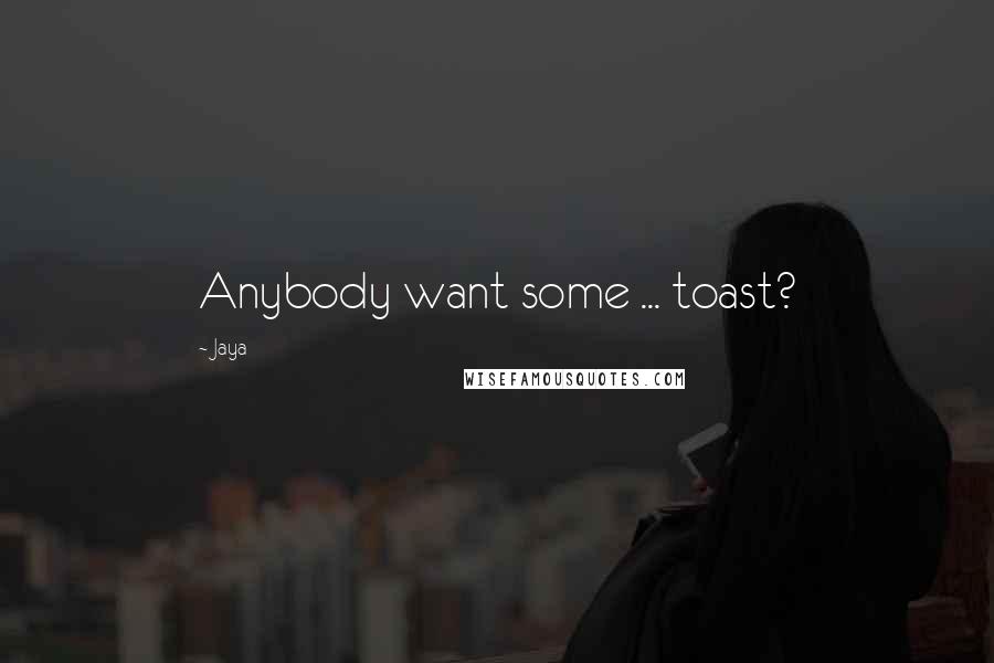 Jaya Quotes: Anybody want some ... toast?