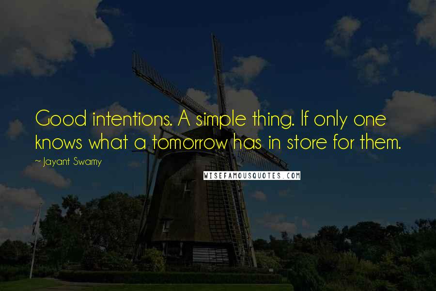 Jayant Swamy Quotes: Good intentions. A simple thing. If only one knows what a tomorrow has in store for them.