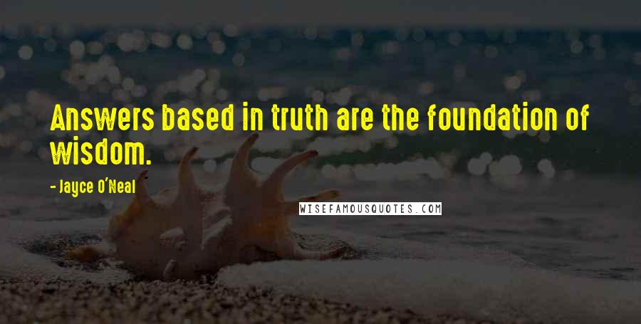 Jayce O'Neal Quotes: Answers based in truth are the foundation of wisdom.