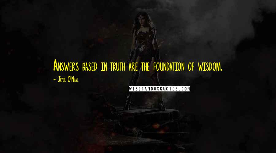 Jayce O'Neal Quotes: Answers based in truth are the foundation of wisdom.