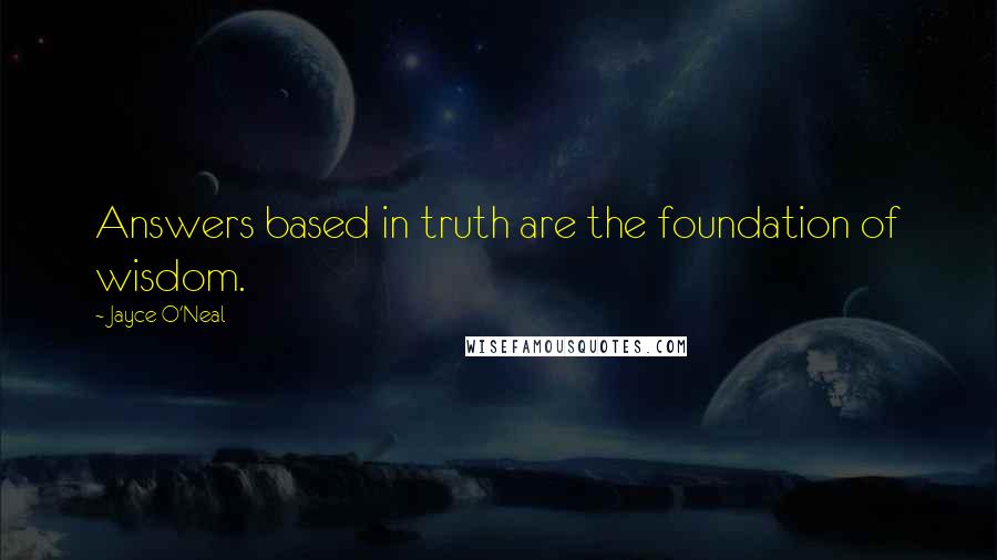 Jayce O'Neal Quotes: Answers based in truth are the foundation of wisdom.