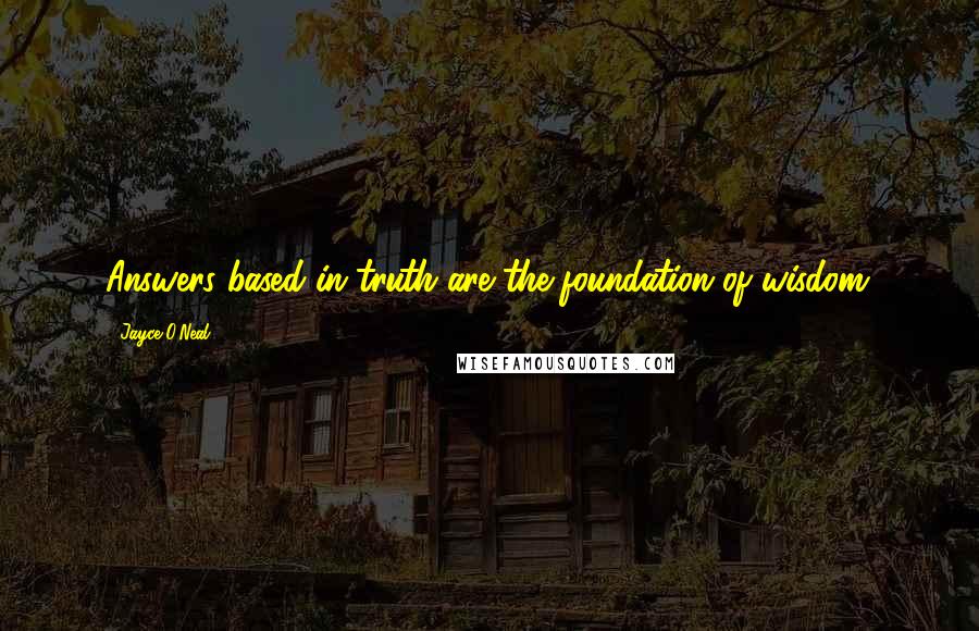 Jayce O'Neal Quotes: Answers based in truth are the foundation of wisdom.