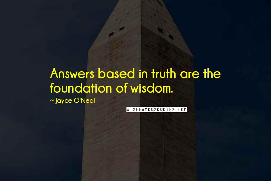 Jayce O'Neal Quotes: Answers based in truth are the foundation of wisdom.