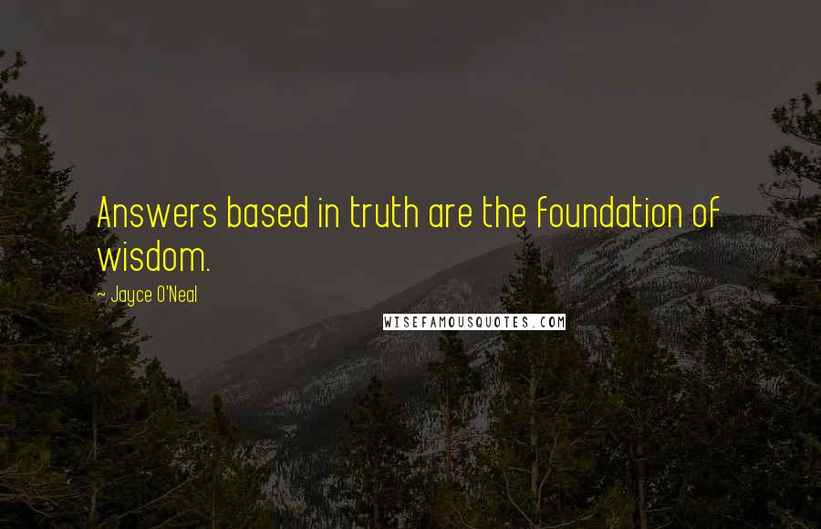 Jayce O'Neal Quotes: Answers based in truth are the foundation of wisdom.