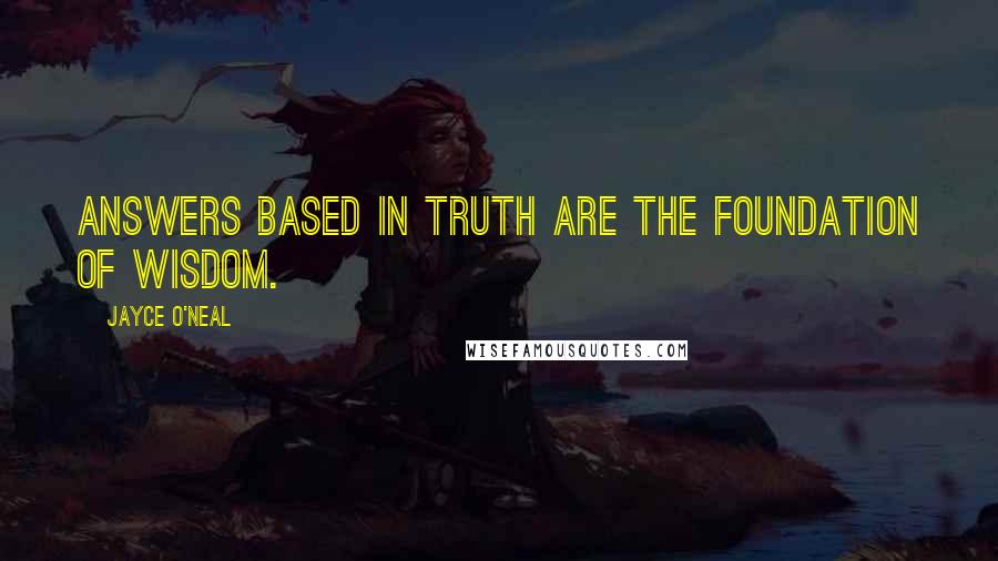 Jayce O'Neal Quotes: Answers based in truth are the foundation of wisdom.