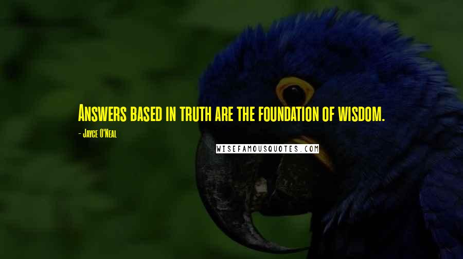 Jayce O'Neal Quotes: Answers based in truth are the foundation of wisdom.