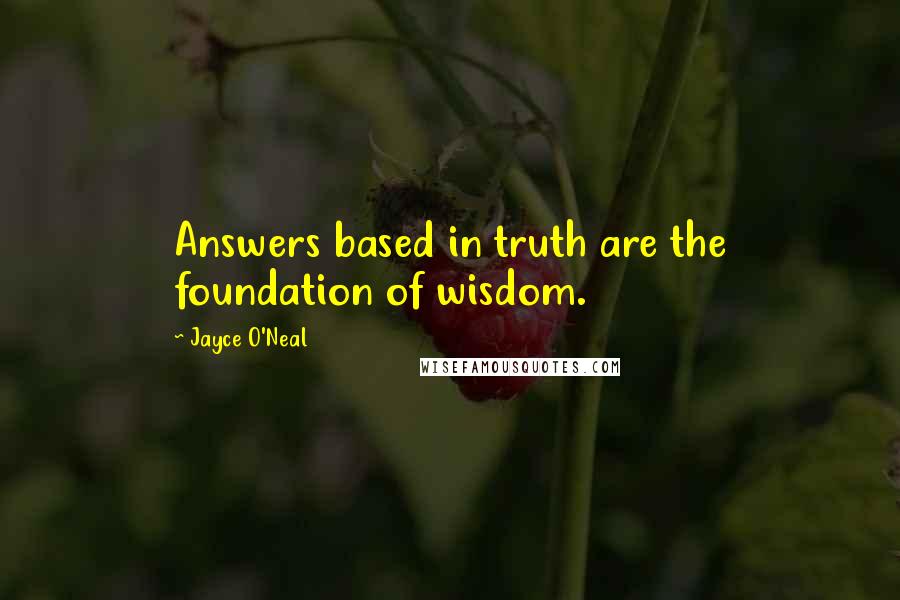 Jayce O'Neal Quotes: Answers based in truth are the foundation of wisdom.