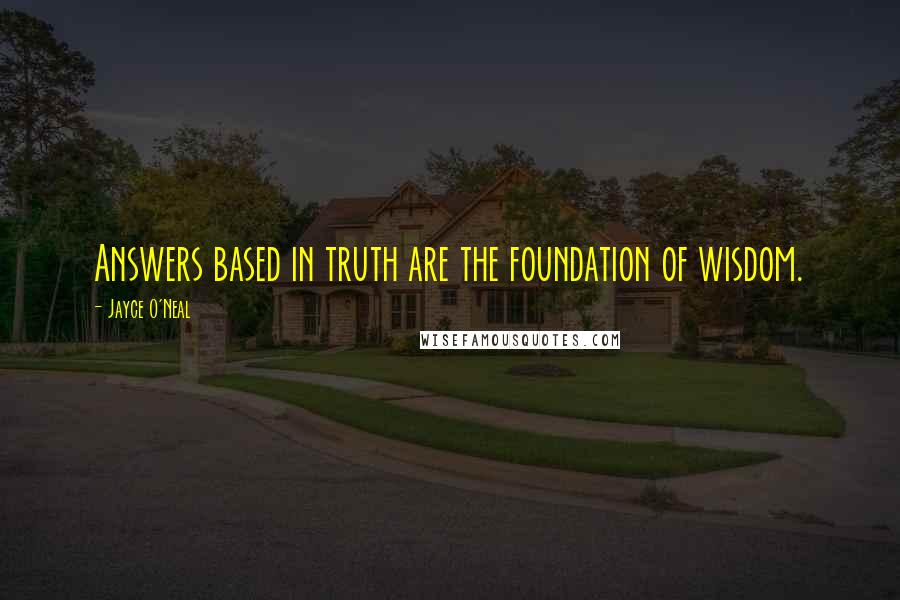 Jayce O'Neal Quotes: Answers based in truth are the foundation of wisdom.