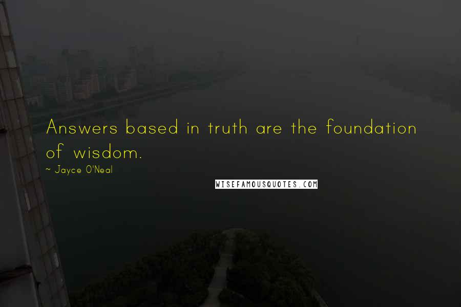 Jayce O'Neal Quotes: Answers based in truth are the foundation of wisdom.