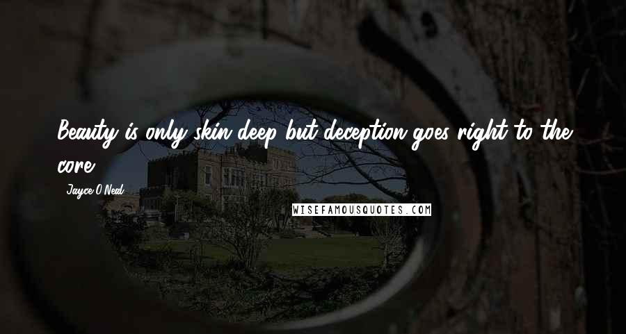 Jayce O'Neal Quotes: Beauty is only skin deep but deception goes right to the core.