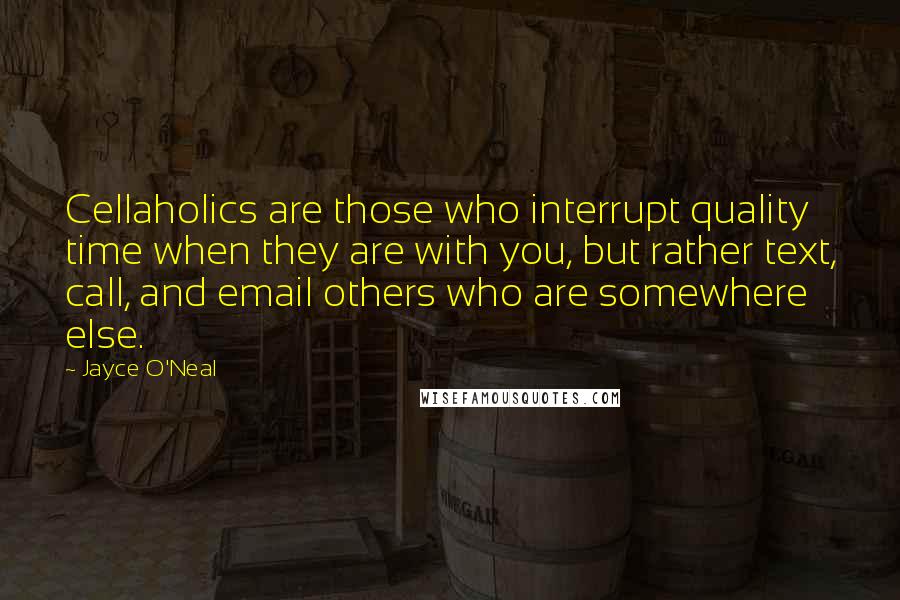 Jayce O'Neal Quotes: Cellaholics are those who interrupt quality time when they are with you, but rather text, call, and email others who are somewhere else.