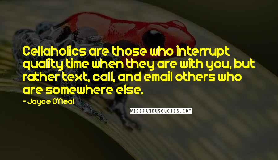 Jayce O'Neal Quotes: Cellaholics are those who interrupt quality time when they are with you, but rather text, call, and email others who are somewhere else.