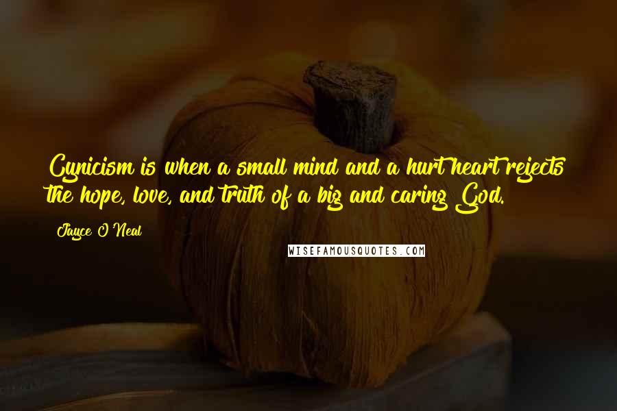 Jayce O'Neal Quotes: Cynicism is when a small mind and a hurt heart rejects the hope, love, and truth of a big and caring God.