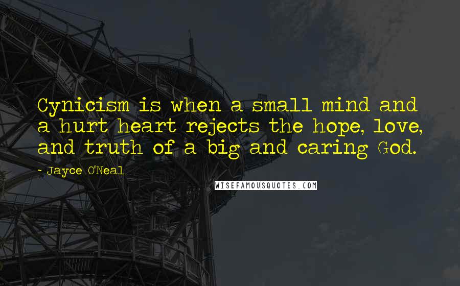 Jayce O'Neal Quotes: Cynicism is when a small mind and a hurt heart rejects the hope, love, and truth of a big and caring God.