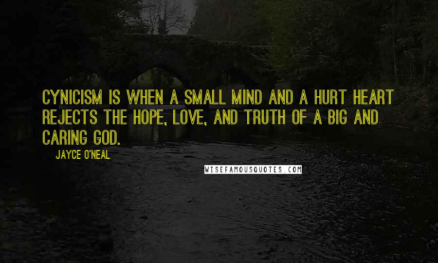 Jayce O'Neal Quotes: Cynicism is when a small mind and a hurt heart rejects the hope, love, and truth of a big and caring God.