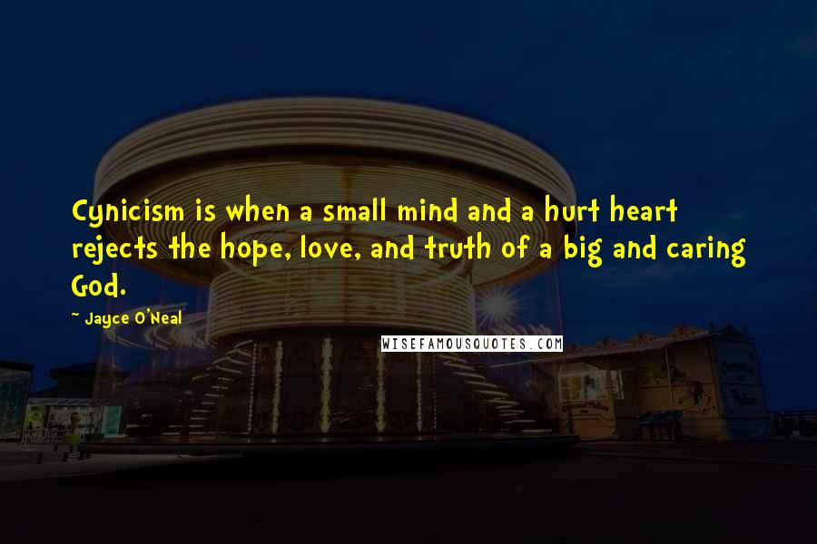 Jayce O'Neal Quotes: Cynicism is when a small mind and a hurt heart rejects the hope, love, and truth of a big and caring God.