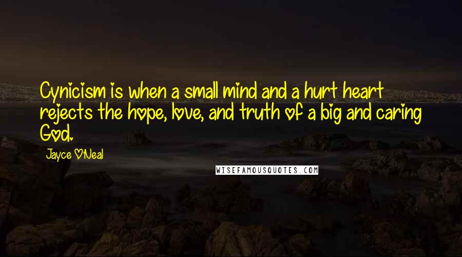 Jayce O'Neal Quotes: Cynicism is when a small mind and a hurt heart rejects the hope, love, and truth of a big and caring God.