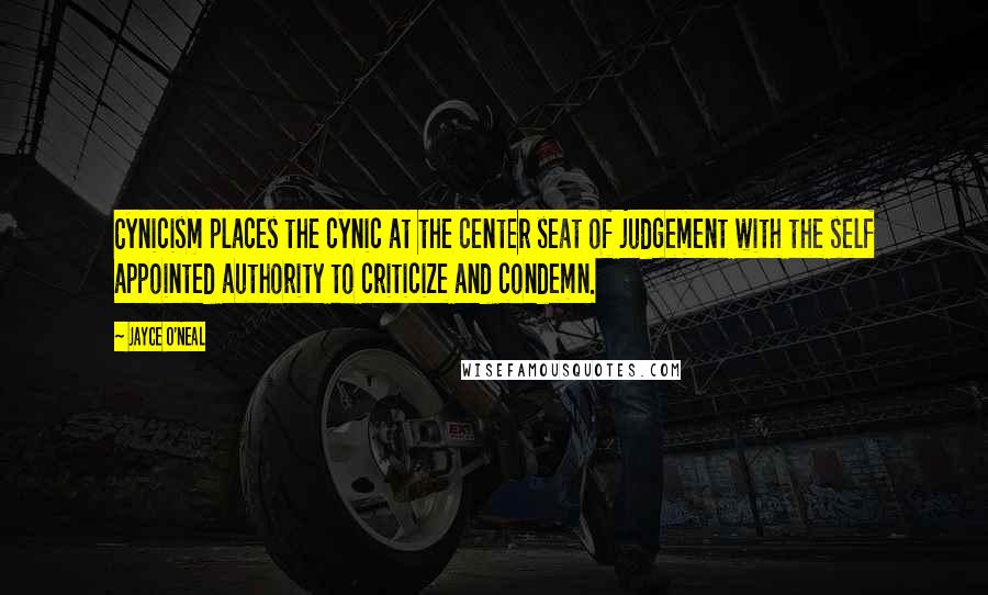 Jayce O'Neal Quotes: Cynicism places the cynic at the center seat of judgement with the self appointed authority to criticize and condemn.