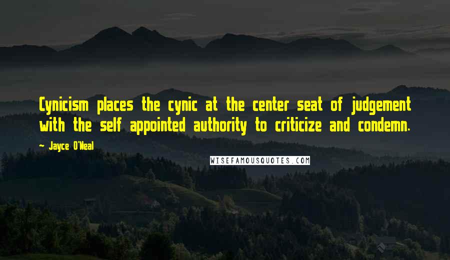 Jayce O'Neal Quotes: Cynicism places the cynic at the center seat of judgement with the self appointed authority to criticize and condemn.