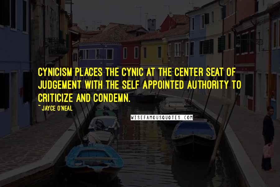 Jayce O'Neal Quotes: Cynicism places the cynic at the center seat of judgement with the self appointed authority to criticize and condemn.