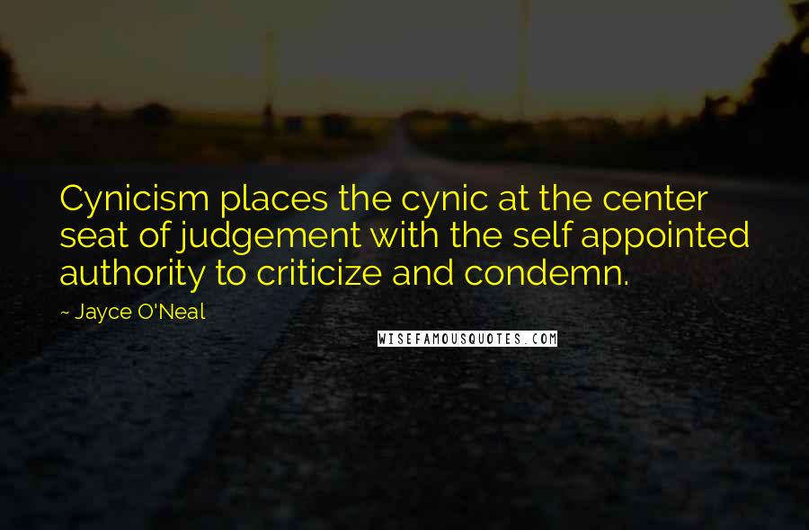 Jayce O'Neal Quotes: Cynicism places the cynic at the center seat of judgement with the self appointed authority to criticize and condemn.