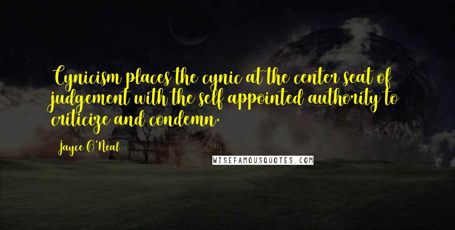 Jayce O'Neal Quotes: Cynicism places the cynic at the center seat of judgement with the self appointed authority to criticize and condemn.