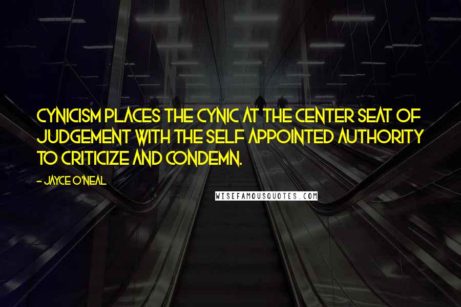 Jayce O'Neal Quotes: Cynicism places the cynic at the center seat of judgement with the self appointed authority to criticize and condemn.