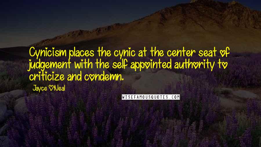 Jayce O'Neal Quotes: Cynicism places the cynic at the center seat of judgement with the self appointed authority to criticize and condemn.