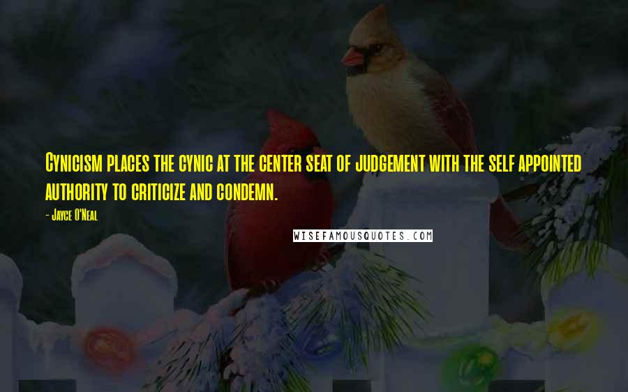 Jayce O'Neal Quotes: Cynicism places the cynic at the center seat of judgement with the self appointed authority to criticize and condemn.