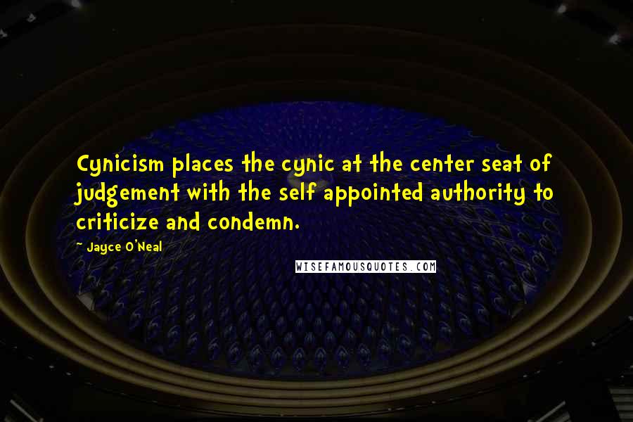 Jayce O'Neal Quotes: Cynicism places the cynic at the center seat of judgement with the self appointed authority to criticize and condemn.