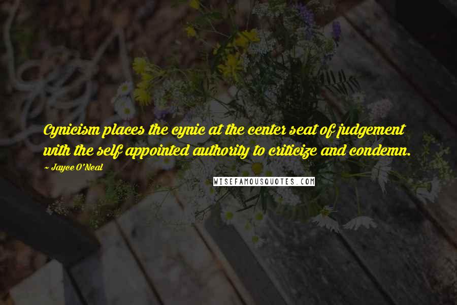 Jayce O'Neal Quotes: Cynicism places the cynic at the center seat of judgement with the self appointed authority to criticize and condemn.