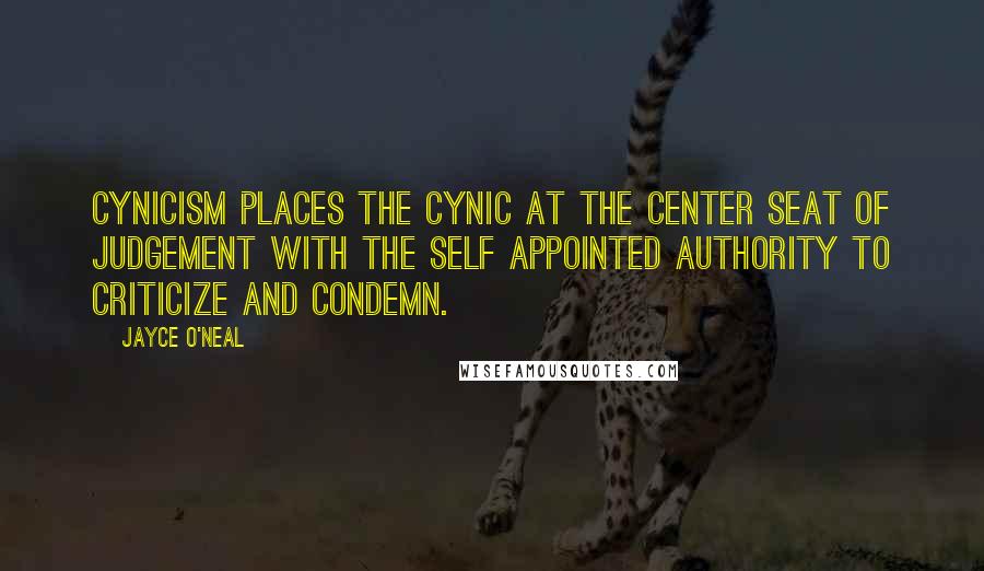 Jayce O'Neal Quotes: Cynicism places the cynic at the center seat of judgement with the self appointed authority to criticize and condemn.