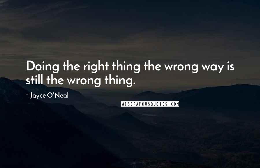 Jayce O'Neal Quotes: Doing the right thing the wrong way is still the wrong thing.