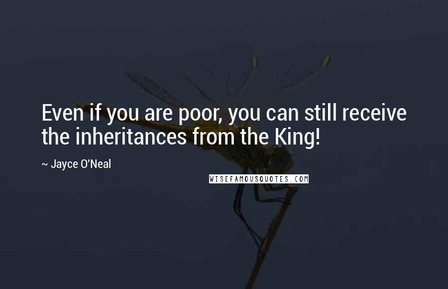 Jayce O'Neal Quotes: Even if you are poor, you can still receive the inheritances from the King!